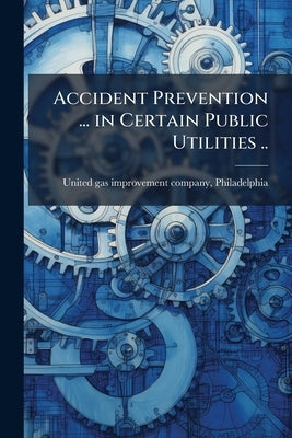 Accident Prevention ... in Certain Public Utilities .. by United Gas Improvement Company, Philadel