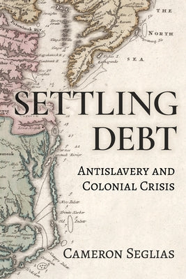 Settling Debt: Antislavery and Colonial Crisis by Seglias, Cameron