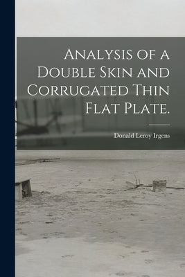 Analysis of a Double Skin and Corrugated Thin Flat Plate. by Irgens, Donald Leroy
