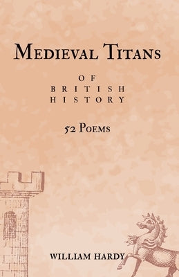 Medieval Titans of British History: 52 Poems. A book of poetry for Medieval History fans by Hardy, William