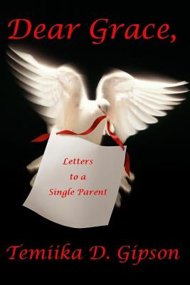 Dear Grace, Letters to a Single Parent by Gipson, Temiika D.
