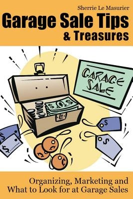 Garage Sale Tips and Treasures: Organizing, Marketing and What to Look for at Garage Sales by Le Masurier, Sherrie