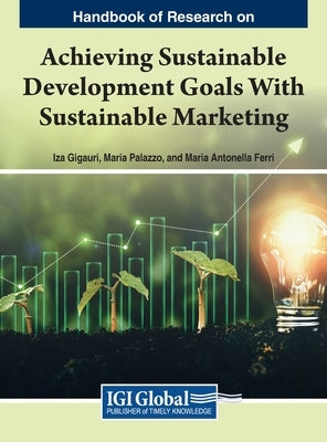 Handbook of Research on Achieving Sustainable Development Goals With Sustainable Marketing by Gigauri, Iza