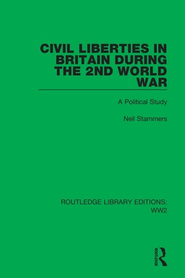 Civil Liberties in Britain During the 2nd World War: A Political Study by Stammers, Neil