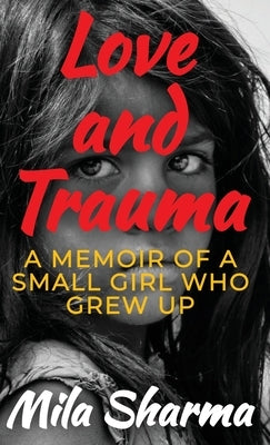 Love and Trauma: A Memoir of a Small Girl Who Grew Up by Sharma, Mila