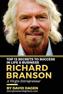 Richard Branson - Top 13 Secrets To Success In Life & Business: A Virgin Entrepreneur by Dagen, David