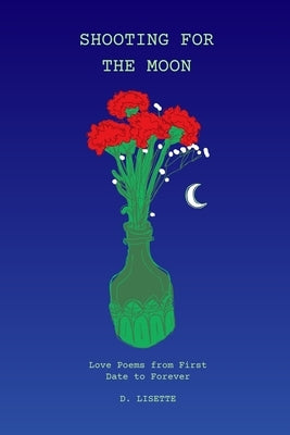 Shooting for the Moon: Love Poems from First Date to Forever by Lisette, D.