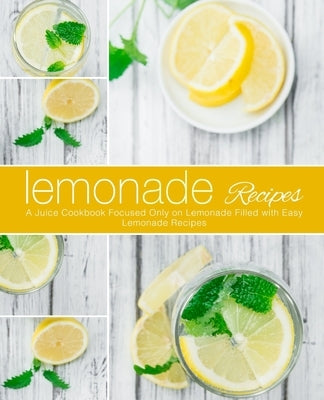 Lemonade Recipes: A Juice Cookbook Focused Only on Lemonade Filled with Easy Lemonade Recipes (2nd Edition) by Press, Booksumo