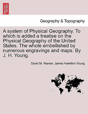 A System of Physical Geography. to Which Is Added a Treatise on the Physical Geography of the United States. the Whole Embellished by Numerous Engravi by Warren, David M.