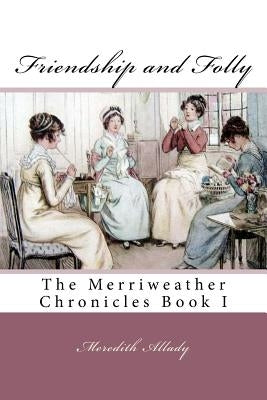 Friendship and Folly: The Merriweather Chronicles Book I by Allady, Meredith