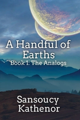 A Handful of Earths Book 1: The Analogs by Kathenor, Sansoucy