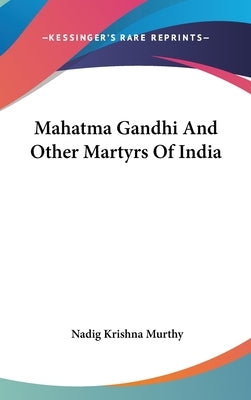Mahatma Gandhi And Other Martyrs Of India by Murthy, Nadig Krishna