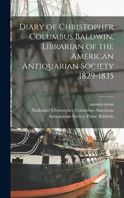 Diary of Christopher Columbus Baldwin, Librarian of the American Antiquarian Society 1829-1835 by Anounymous