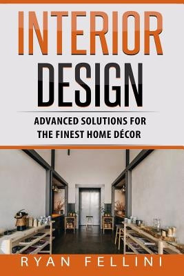 Interior Design: Advanced Solutions For The Finest Home Decor by Fellini, Ryan