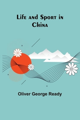 Life and sport in China by George Ready, Oliver