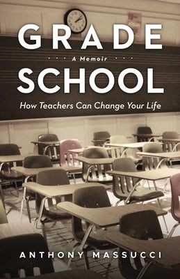 Grade School: How Teachers Can Change Your Life: A Memoir by Massucci, Anthony