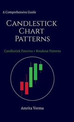 A Comprehensive Guide Candlestick Chart Patterns: A Comprehensive Guide Candlestick Chart Patterns + Breakout Patterns by Amrita Verma