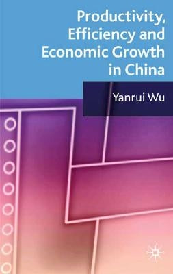 Productivity, Efficiency and Economic Growth in China by Wu, Y.