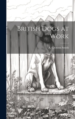 British Dogs at Work by Smith, A. Croxton