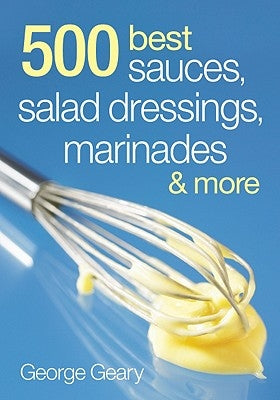 500 Best Sauces, Salad Dressings, Marinades and Mo by Geary