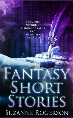 Fantasy Short Stories: From the worlds of Visions of Zarua and Silent Sea Chronicles by Rogerson, Suzanne