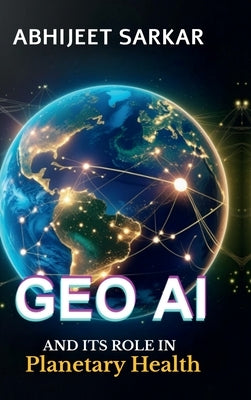 GeoAI and its Role in Planetary Health: Navigating the Path to Global Sustainability by Abhijeet Sarkar