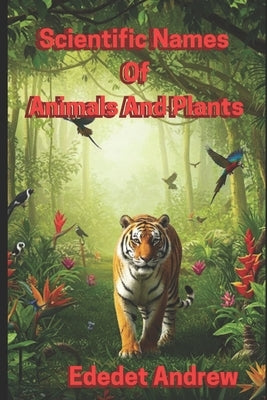 Scientific Names of Plants and Animals: Binomial nomenclature and how these names are written. by Andrew, Ededet