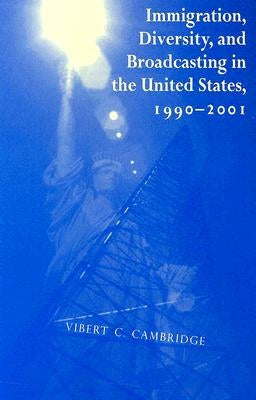 Immigration, Diversity, and Broadcasting in the United States 1990--2001: Volume 2 by Cambridge, Vibert C.