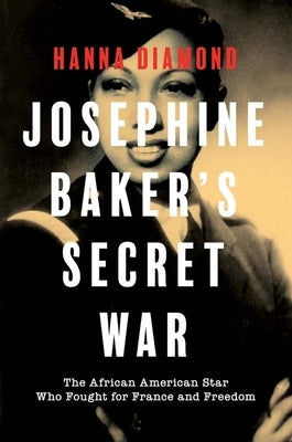 Josephine Baker's Secret War: The African American Star Who Fought for France and Freedom by Diamond, Hanna