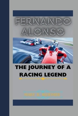 Fernando Alonso: The Journey of a Racing Legend by K, Mary