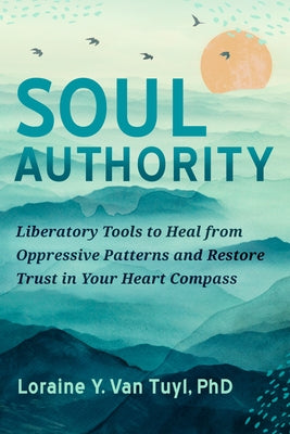 Soul Authority: Liberatory Tools to Heal from Oppressive Patterns and Restore Trust in Your Heart Compass by Van Tuyl, Loraine Y.