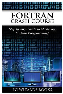 FORTRAN Crash Course: Step by Step Guide to Mastering FORTRAN Programming by Pg Wizard Books