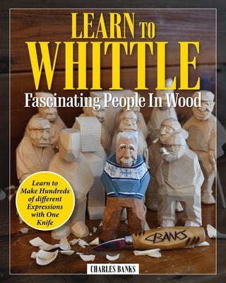 Learn to Whittle Fascinating People in Wood: Make Hundreds of Different Expressions with One Knife by Banks, Charles