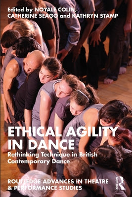 Ethical Agility in Dance: Rethinking Technique in British Contemporary Dance by Colin, Noyale