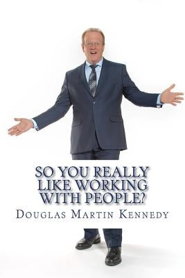 So You REALLY Like Working With People?: Five Principles For Hospitality Excellence by Kennedy, Douglas Martin