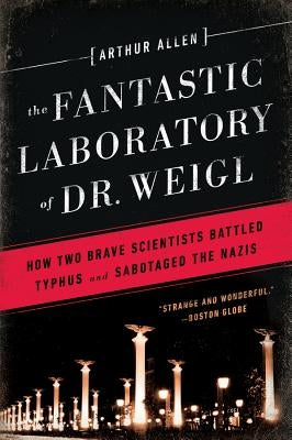Fantastic Laboratory of Dr. Weigl: How Two Brave Scientists Battled Typhus and Sabotaged the Nazis by Allen, Arthur