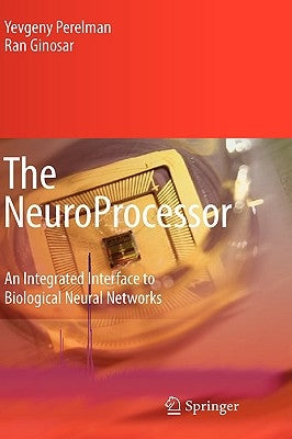 The Neuroprocessor: An Integrated Interface to Biological Neural Networks by Perelman, Yevgeny