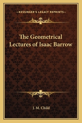 The Geometrical Lectures of Isaac Barrow by Child, J. M.
