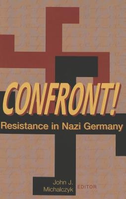Confront!: Resistance in Nazi Germany by Michalczyk, John J.