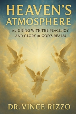 Heaven's Atmosphere: Aligning with the Peace, Joy, and Glory of God's Realm by Rizzo, Vince
