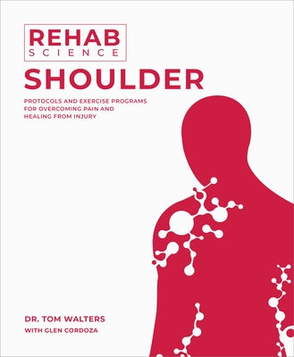 Rehab Science: Shoulder: Protocols and Exercise Programs for Overcoming Pain and Healing from Injury by Walters, Tom