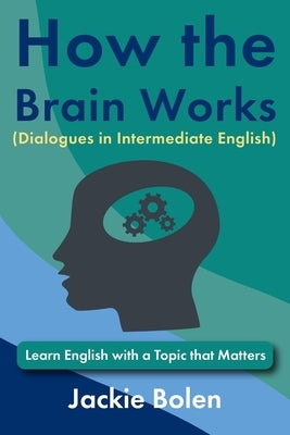How the Brain Works (Dialogues in Intermediate English): Learn English with a Topic that Matters by Bolen, Jackie