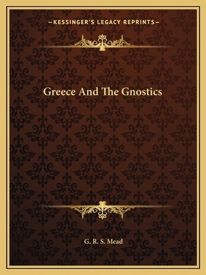 Greece and the Gnostics by Mead, G. R. S.