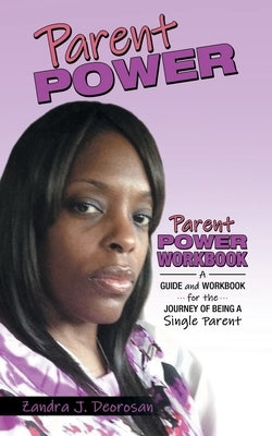 Parent Power: Parent Power Workbook - a Guide and Workbook for the Journey of Being a Single Parent by Deorosan, Zandra J.