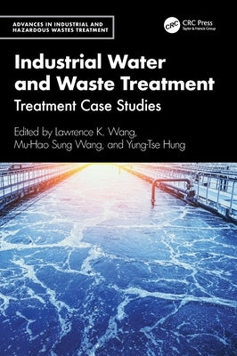 Industrial Water and Waste Treatment: Treatment Case Studies by Wang, Lawrence K.