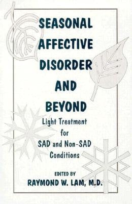 Seasonal Affective Disorder and Beyond: Light Treatment for SAD and Non-SAD Conditions by Lam, Raymond W.