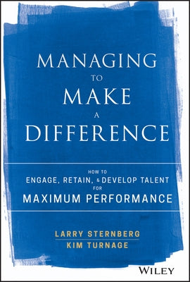 Managing to Make a Difference: How to Engage, Retain, and Develop Talent for Maximum Performance by Sternberg, Larry