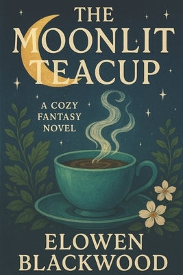 The Moonlit Teacup: A Cozy Fantasy Novel by Blackwood, Elowen