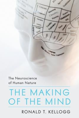The Making of the Mind: The Neuroscience of Human Nature by Kellogg, Ronald T.