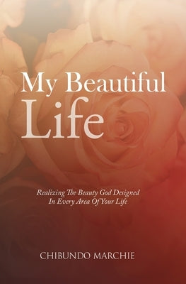 My Beautiful Life: Realizing The Beauty God Designed In Every Area Of Your Life by Marchie, Chibundo